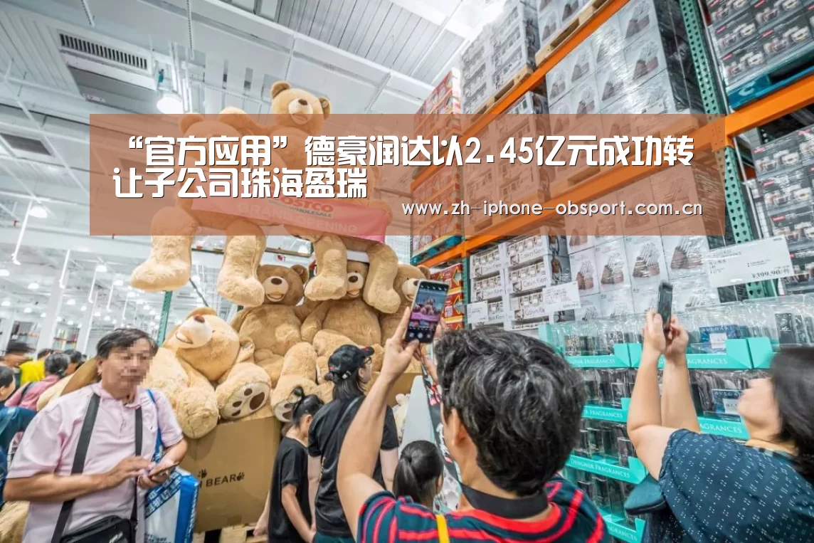 “官方应用”德豪润达以2.45亿元成功转让子公司珠海盈瑞(图1) iOS下载