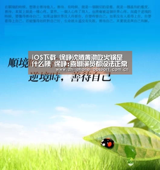 iOS下载_徐峥沈腾黄渤吃火锅是什么梗 徐峥:喜剧演员都没法正常吃饭了(图1) 官方应用