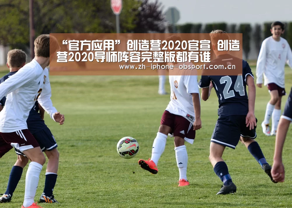 “官方应用”创造营2020官宣 创造营2020导师阵容完整版都有谁(图2) APP下载